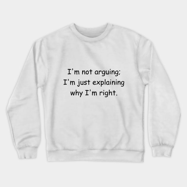 I'm not arguing; I'm just explaining why I'm right. Crewneck Sweatshirt by Jackson Williams